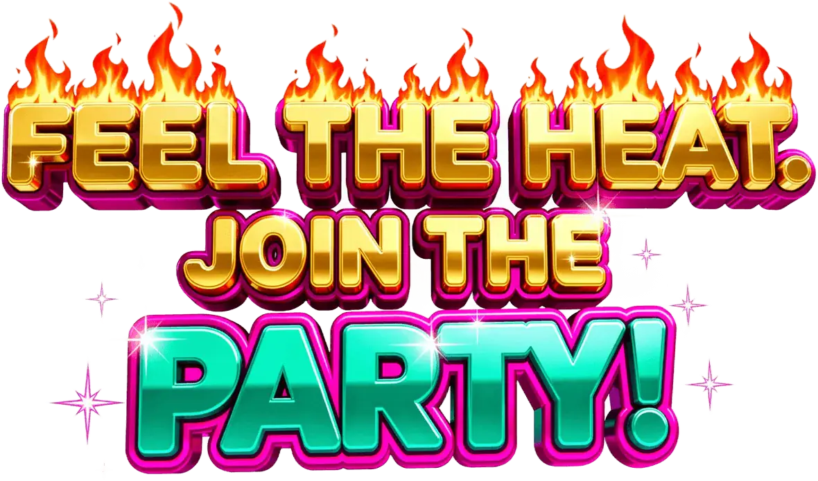 Feel the heat. Join the party!